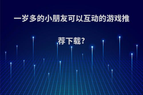 一岁多的小朋友可以互动的游戏推荐下载?