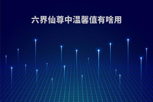 六界仙尊中温馨值有啥用