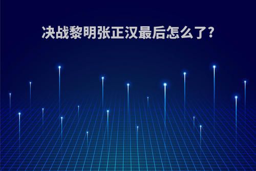 决战黎明张正汉最后怎么了?
