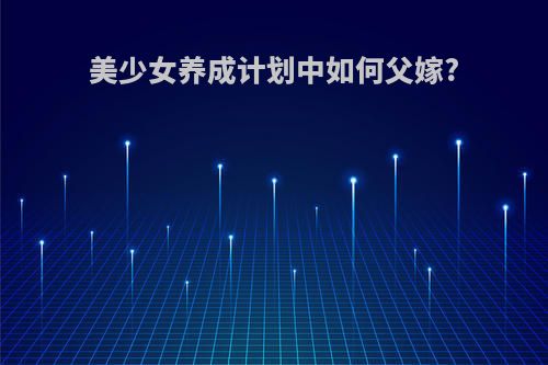 美少女养成计划中如何父嫁?