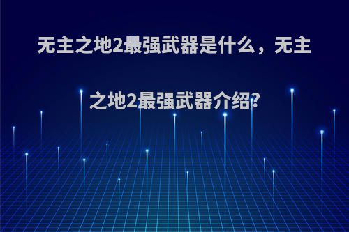 无主之地2最强武器是什么，无主之地2最强武器介绍?
