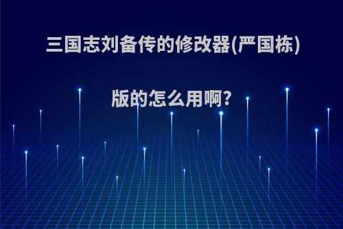 三国志刘备传的修改器(严国栋)版的怎么用啊?