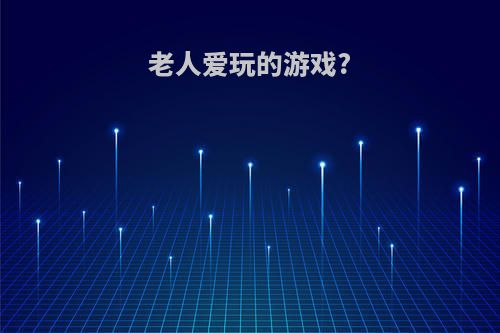 老人爱玩的游戏?