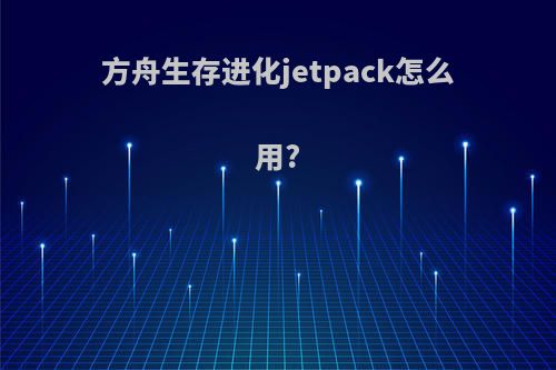 方舟生存进化jetpack怎么用?