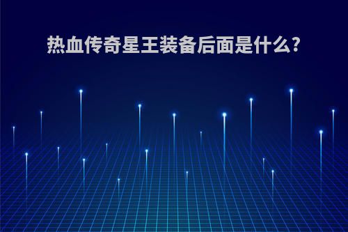 热血传奇星王装备后面是什么?
