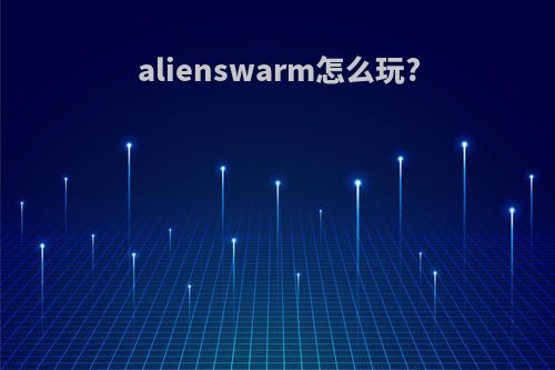 alienswarm怎么玩?