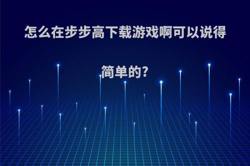 怎么在步步高下载游戏啊可以说得简单的?