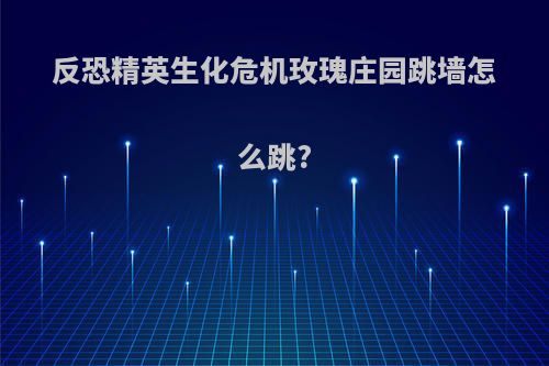 反恐精英生化危机玫瑰庄园跳墙怎么跳?