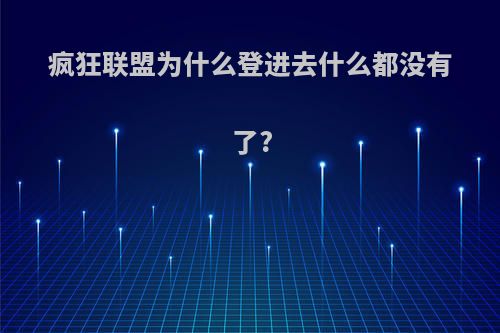 疯狂联盟为什么登进去什么都没有了?