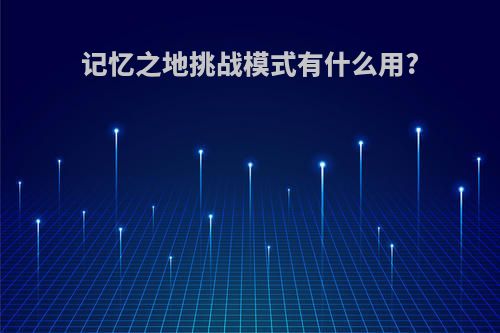 记忆之地挑战模式有什么用?