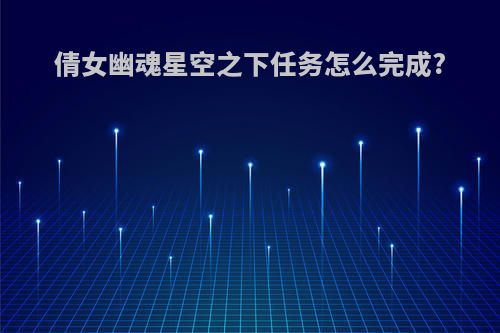 倩女幽魂星空之下任务怎么完成?