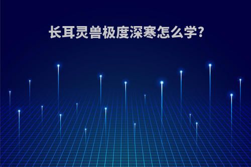 长耳灵兽极度深寒怎么学?
