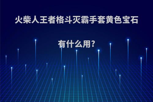火柴人王者格斗灭霸手套黄色宝石有什么用?