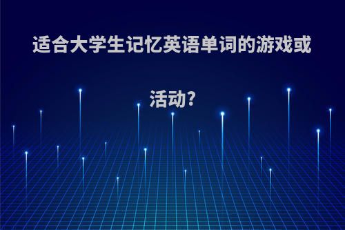 适合大学生记忆英语单词的游戏或活动?
