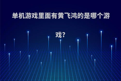 单机游戏里面有黄飞鸿的是哪个游戏?
