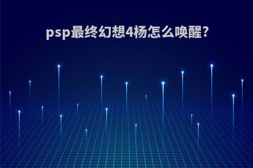 psp最终幻想4杨怎么唤醒?