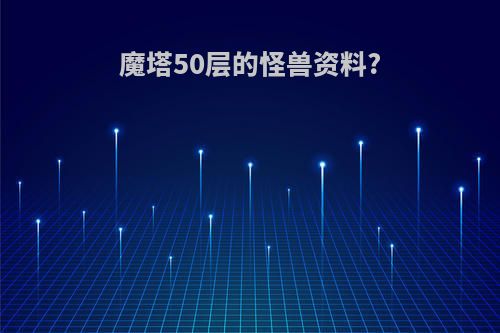 魔塔50层的怪兽资料?