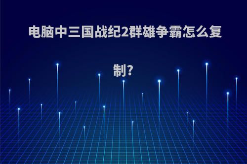 电脑中三国战纪2群雄争霸怎么复制?