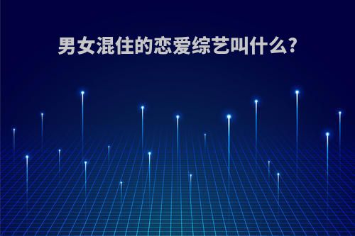 男女混住的恋爱综艺叫什么?