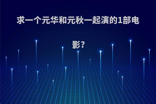 求一个元华和元秋一起演的1部电影?