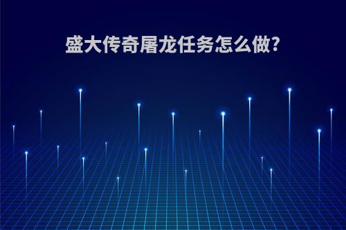 盛大传奇屠龙任务怎么做?