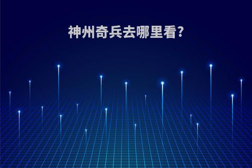 神州奇兵去哪里看?