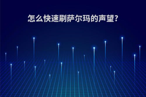 怎么快速刷萨尔玛的声望?
