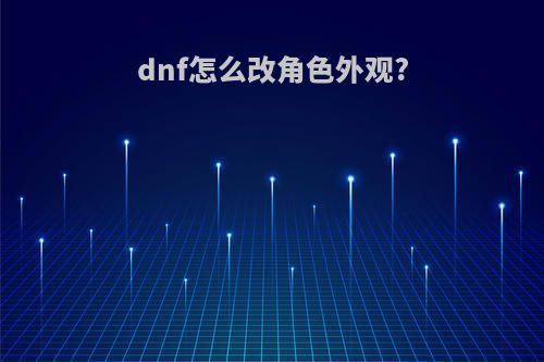 dnf怎么改角色外观?