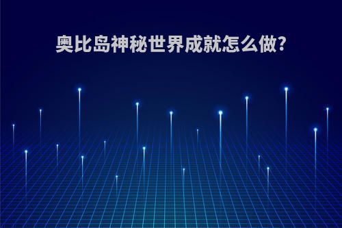 奥比岛神秘世界成就怎么做?