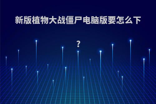 新版植物大战僵尸电脑版要怎么下?