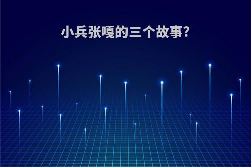 小兵张嘎的三个故事?