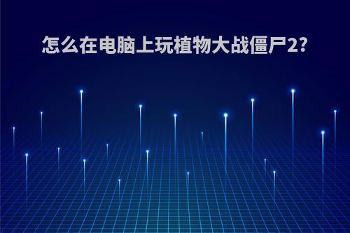 怎么在电脑上玩植物大战僵尸2?