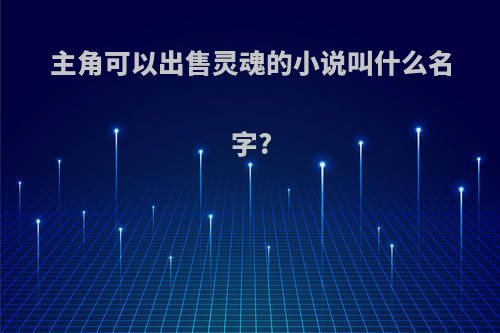 主角可以出售灵魂的小说叫什么名字?
