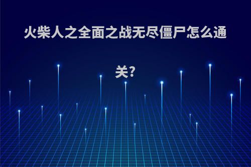 火柴人之全面之战无尽僵尸怎么通关?
