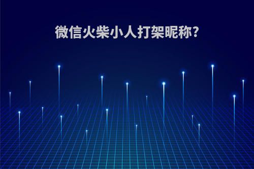微信火柴小人打架昵称?
