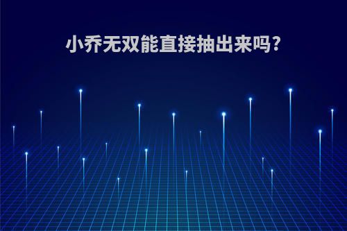 小乔无双能直接抽出来吗?