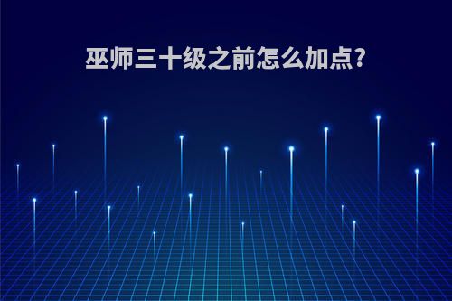 巫师三十级之前怎么加点?