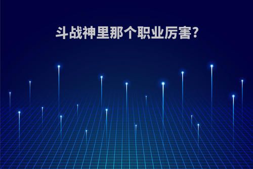 斗战神里那个职业厉害?