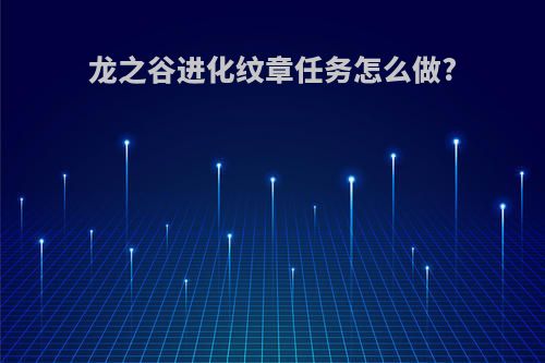 龙之谷进化纹章任务怎么做?