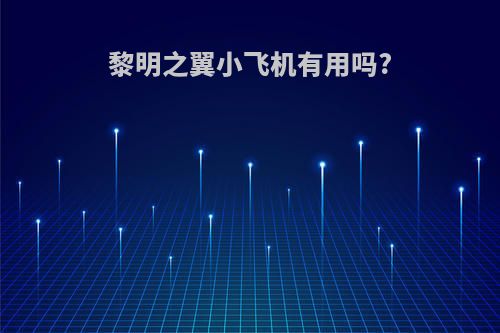 黎明之翼小飞机有用吗?