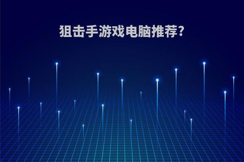 狙击手游戏电脑推荐?