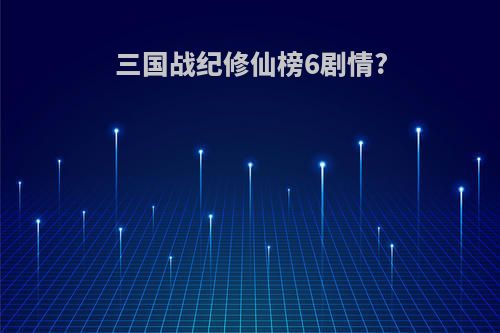 三国战纪修仙榜6剧情?