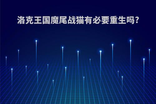 洛克王国魔尾战猫有必要重生吗?