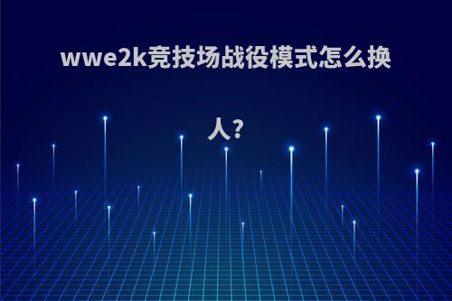 wwe2k竞技场战役模式怎么换人?