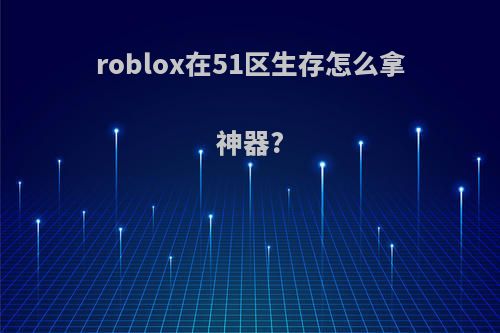 roblox在51区生存怎么拿神器?