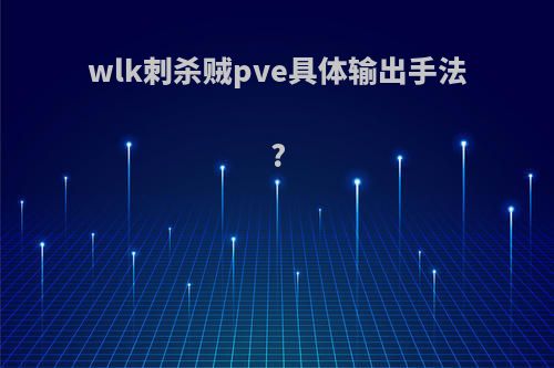 wlk刺杀贼pve具体输出手法?