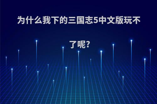 为什么我下的三国志5中文版玩不了呢?
