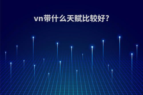 vn带什么天赋比较好?