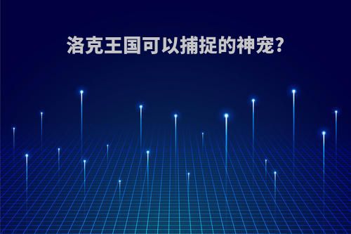 洛克王国可以捕捉的神宠?