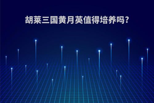 胡莱三国黄月英值得培养吗?
